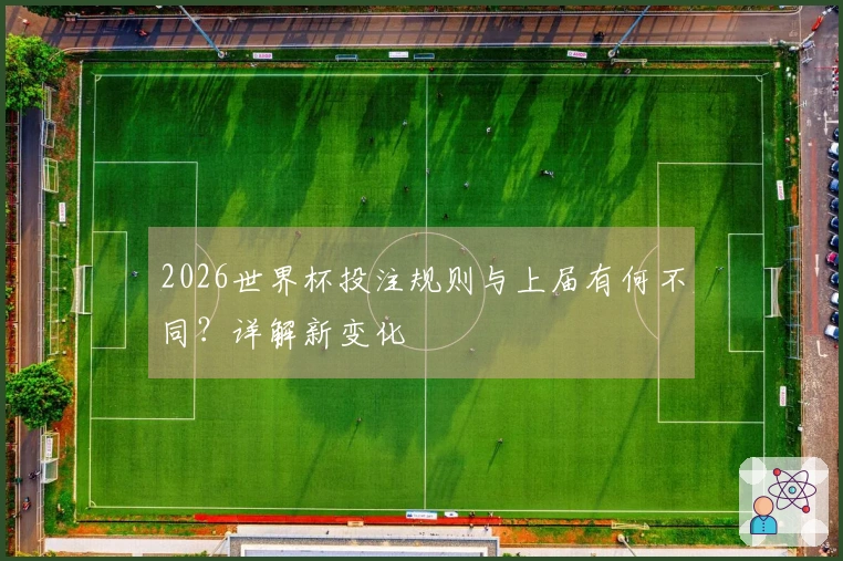 2026世界杯投注规则与上届有何不同？详解新变化