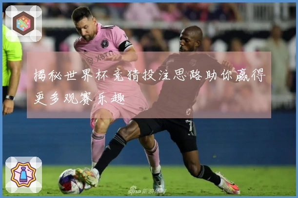 揭秘世界杯竞猜投注思路助你赢得更多观赛乐趣