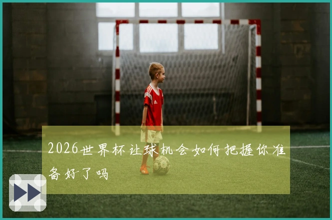 2026世界杯让球机会如何把握你准备好了吗