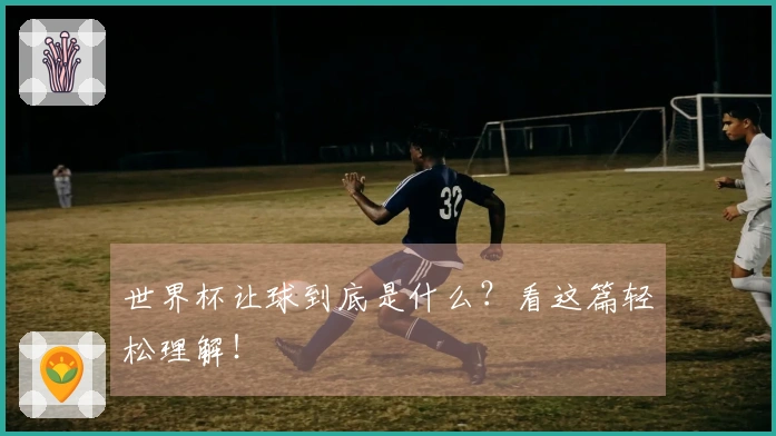 世界杯让球到底是什么？看这篇轻松理解！