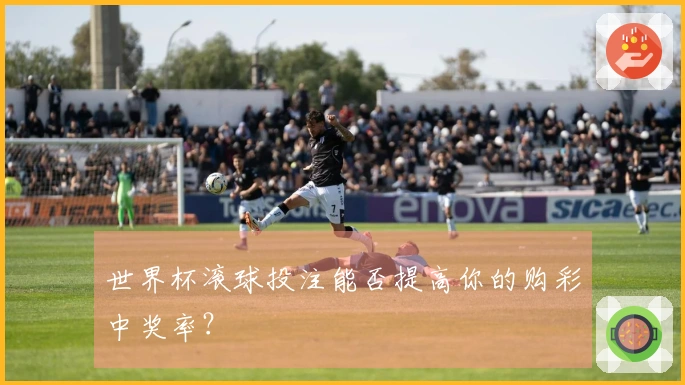 世界杯滚球投注能否提高你的购彩中奖率？