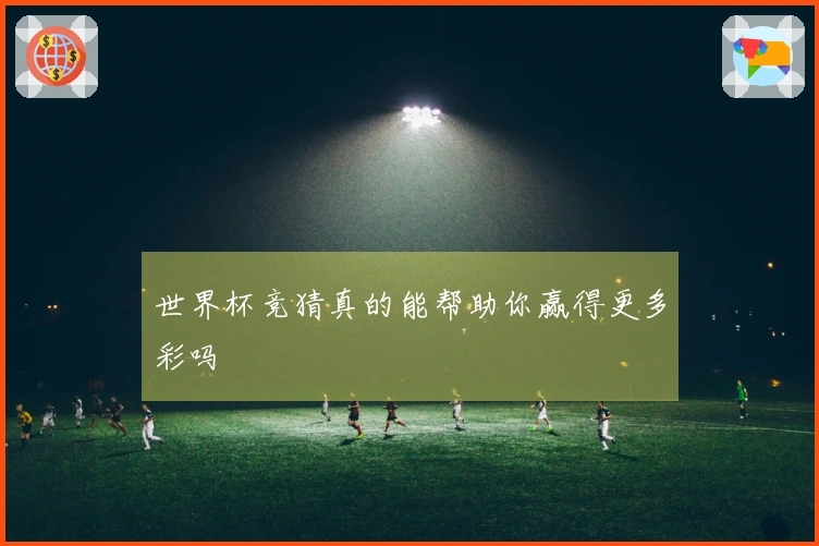 世界杯竞猜真的能帮助你赢得更多彩吗