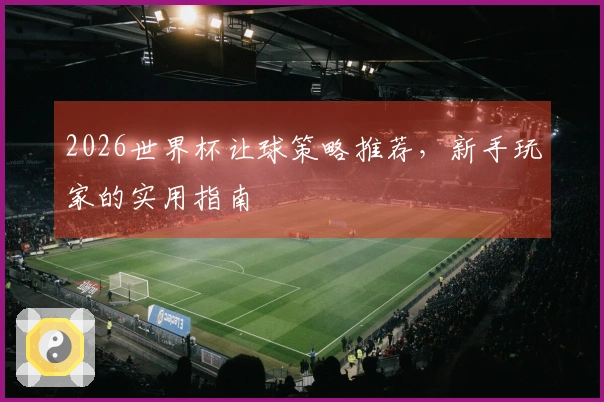 2026世界杯让球策略推荐，新手玩家的实用指南
