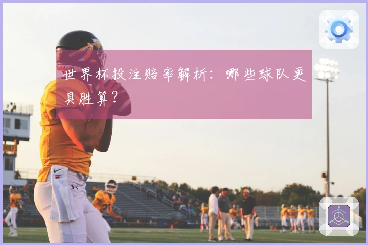 世界杯投注赔率解析：哪些球队更具胜算？